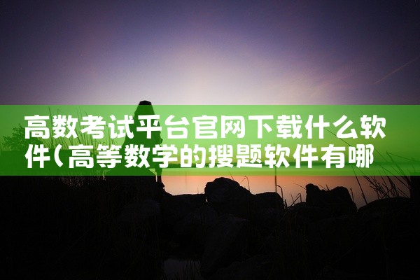 高数考试平台官网下载什么软件